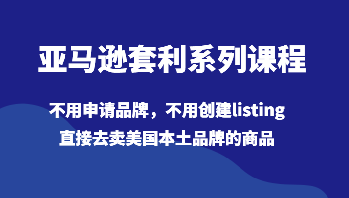 亚马逊套利系列课程，不用申请品牌，不用创建listing，直接去卖美国本土品牌的商品-创客云联盟