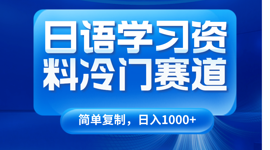 日语学习资料冷门赛道，日入1000+（视频教程+资料）-创客云联盟
