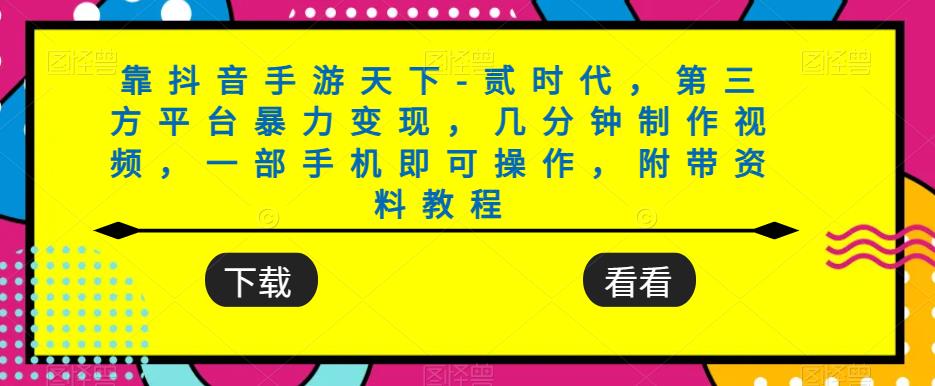 靠抖音手游天下-贰时代，第三方平台暴力变现，几分钟制作视频，一部手机即可操作，附带资料教程-创客云联盟