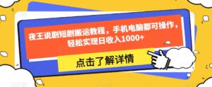 夜王说剧短剧搬运教程,手机电脑都可操作,轻松实现日收入1000+-创客云联盟