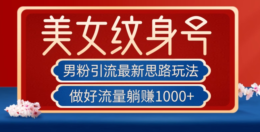 男粉引流最新思路玩法，美女纹身号，做好流量躺赚1000+【揭秘】-创客云联盟
