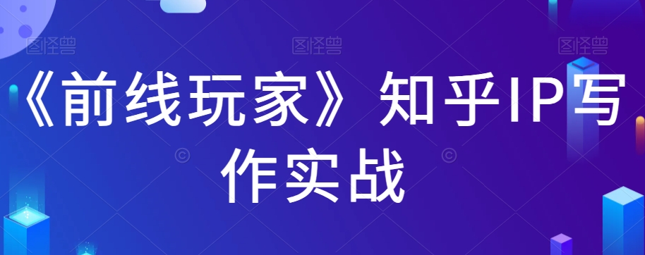 《前线玩家》知乎IP写作实战-创客云联盟