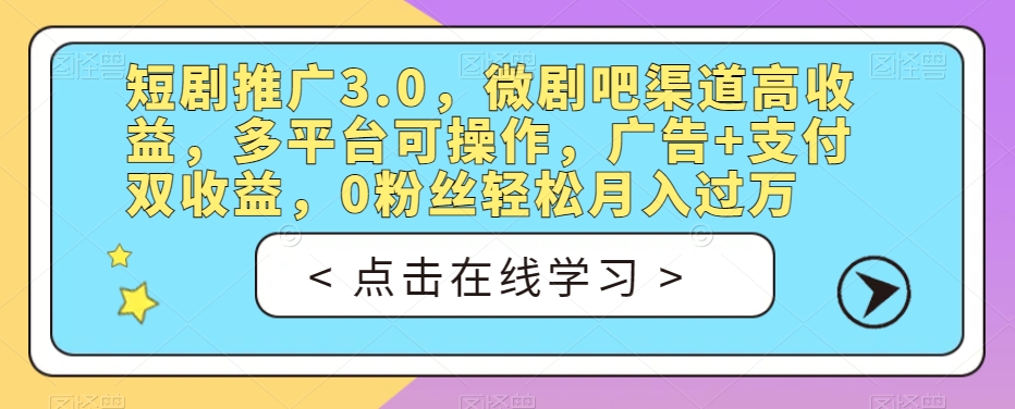 短剧推广3.0，微剧吧渠道高收益，多平台可操作，广告+支付双收益，0粉丝轻松月入过万【揭秘】-创客云联盟