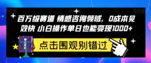 百万级赛道情感咨询领域，0成本见效快小白操作单日也能变现1000+【揭秘】-创客云联盟