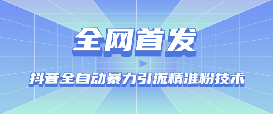 【全网首发】抖音全自动暴力引流精准粉技术【脚本+教程】-创客云联盟