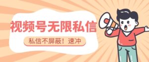 全球首发-视频号无限私信术-直接触达不屏蔽【揭秘】-创客云联盟