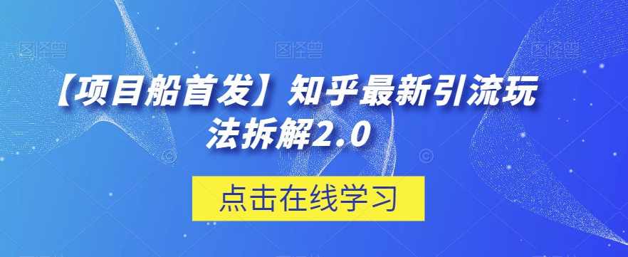 【项目船首发】知乎最新引流玩法拆解2.0【揭秘】-创客云联盟