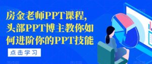 房金老师PPT课程，头部PPT博主教你如何进阶你的PPT技能-创客云联盟