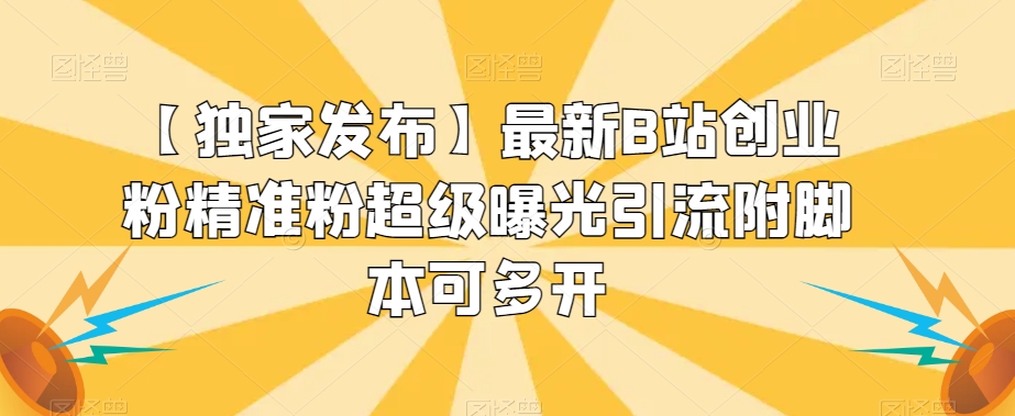 【独家发布】最新B站创业粉精准粉超级曝光引流附脚本可多开【揭秘】-创客云联盟