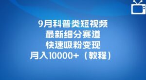 9月科普类短视频最新细分赛道，快速吸粉变现，月入10000+（详细教程）-创客云联盟