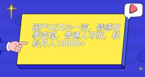 国产Ai文心一言，情感故事变现，普通人可做，轻松月入10000+【揭秘】-创客云联盟