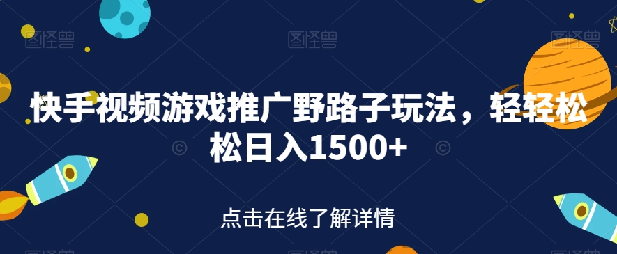 快手视频游戏推广野路子玩法，轻轻松松日入1500+【揭秘】-创客云联盟