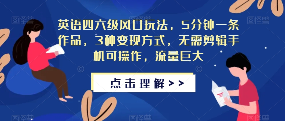 英语四六级风口玩法，5分钟一条作品，3种变现方式，无需剪辑手机可操作，流量巨大【揭秘】-创客云联盟