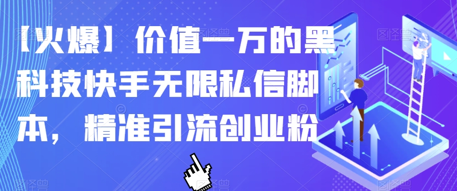 【火爆】价值一万的黑科技快手无限私信脚本，精准引流创业粉-创客云联盟