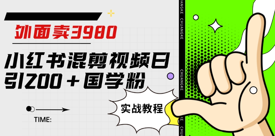 外面卖3980小红书混剪视频日引200+国学粉实战教程【揭秘】-创客云联盟