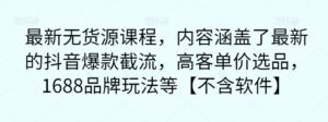最新无货源课程,内容涵盖了最新的抖音爆款截流,高客单价选品,1688品牌玩法等【不含软件】-创客云联盟