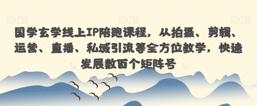 国学玄学线上IP陪跑课程，从拍摄、剪辑、运营、直播、私域引流等全方位教学，快速发展数百个矩阵号-创客云联盟