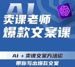 卖课老师爆款文案课,AI+卖课文案方法论,带你写出爆款文案-创客云联盟