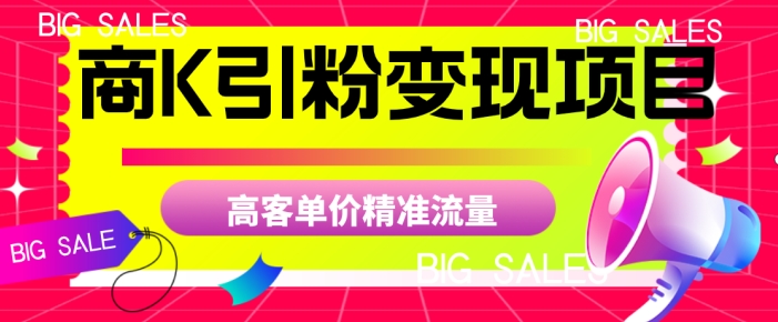 商K引粉变现项目，高客单价精准流量【揭秘】-创客云联盟