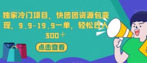 独家冷门项目，快团团资源包变现，9.9-19.9一单，轻松日入300＋【揭秘】-创客云联盟