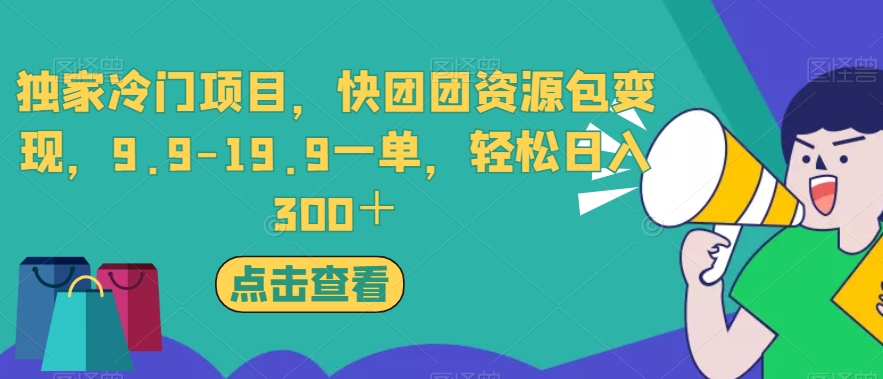 独家冷门项目，快团团资源包变现，9.9-19.9一单，轻松日入300＋【揭秘】-创客云联盟
