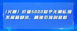 【火爆】价值5000知乎无限私信不屏蔽脚本,精准引流创业粉【揭秘】-创客云联盟
