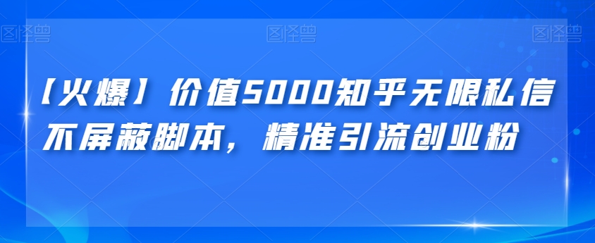 【火爆】价值5000知乎无限私信不屏蔽脚本，精准引流创业粉【揭秘】-创客云联盟