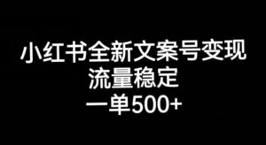 小红书全新文案号变现,流量稳定,一单收入500+-创客云联盟