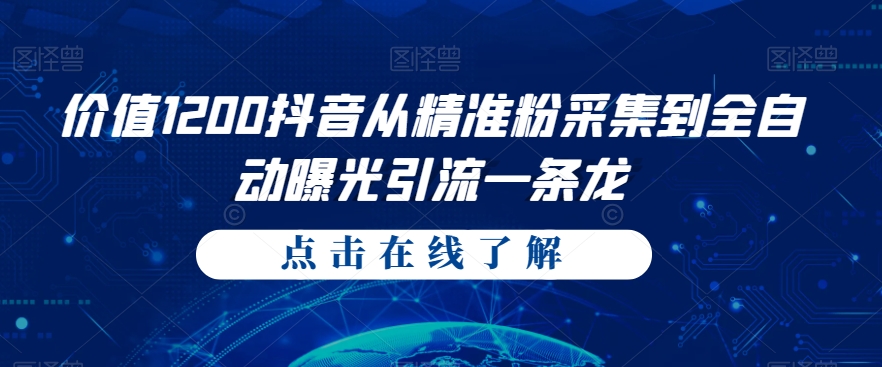 价值1200抖音从精准粉采集到全自动曝光引流一条龙【揭秘】-创客云联盟