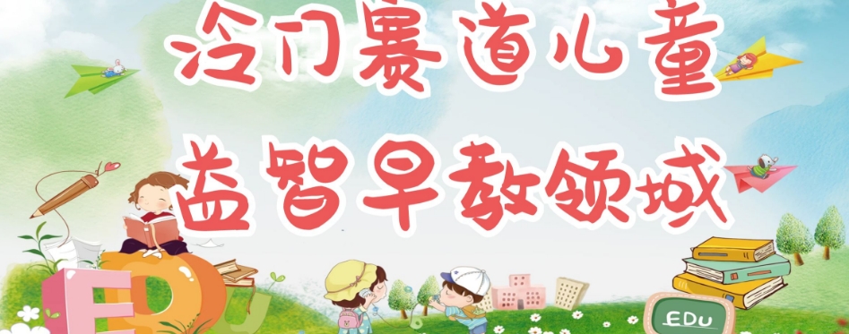 冷门儿童益智早教领域，制作简单超适合宝妈，轻松日入300+可矩阵-创客云联盟