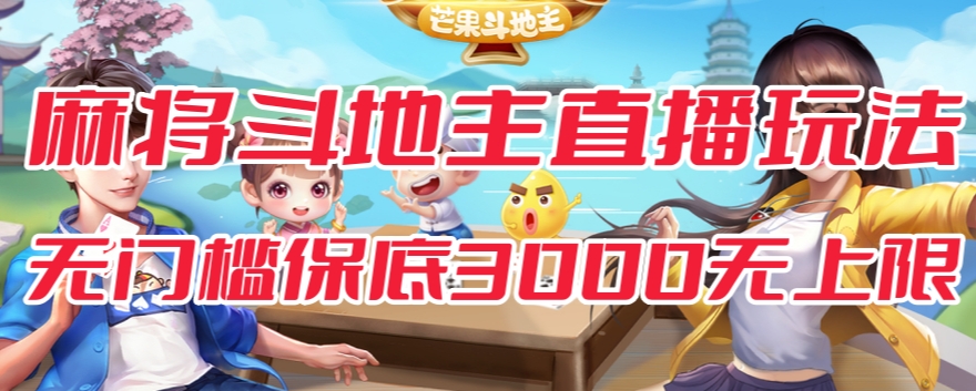 斗地主&麻将低门槛有保底收入直播玩法全流程兔费对接【3000保底无上限】-创客云联盟