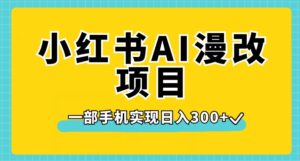 小红书AI漫改项目，一部手机实现日入300+【揭秘】-创客云联盟