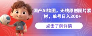 国产AI绘图，无线原创图片素材，单号日入300+【揭秘】-创客云联盟