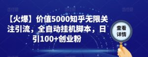 【火爆】价值5000知乎无限关注引流，全自动挂机脚本，日引100+创业粉-创客云联盟