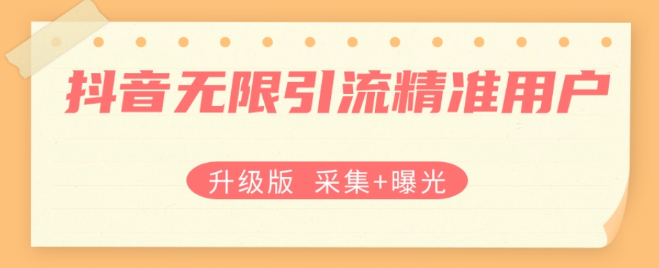 升级版抖音无限引流精准用户【采集+曝光】-创客云联盟