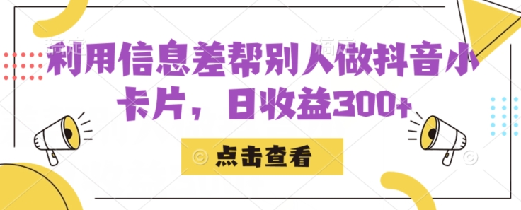 利用信息查帮别人做抖音小卡片，日收益300+【揭秘】-创客云联盟