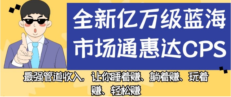 全新亿万级蓝海市场通惠达cps，最强管道收入，让你睡着赚、躺着赚、玩着赚、轻松赚【揭秘】-创客云联盟