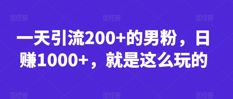一天引流200+的男粉，日赚1000+，就是这么玩的【揭秘】-创客云联盟