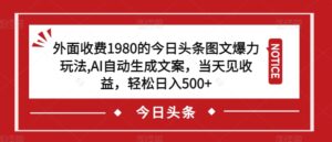 外面收费1980的今日头条图文爆力玩法，AI自动生成文案，当天见收益，轻松日入500+【揭秘】-创客云联盟
