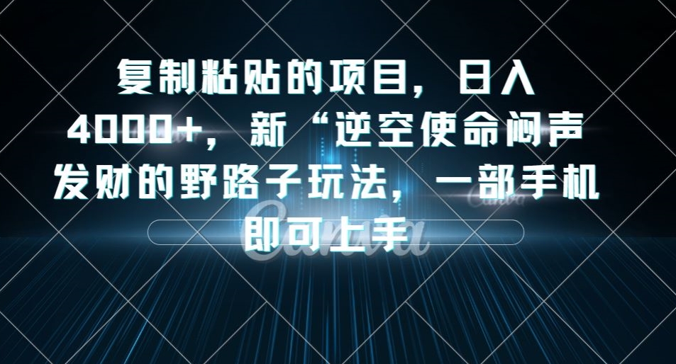 复制粘贴的项目，日入4000+，新“逆空使命“闷声发财的野路子玩法，一部手机即可上手-创客云联盟