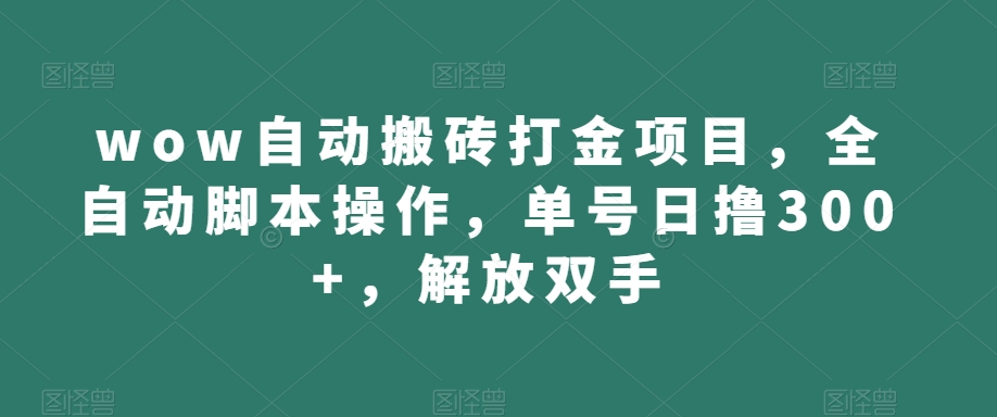 wow自动搬砖打金项目，全自动脚本操作，单号日撸300+，解放双手【揭秘】-创客云联盟
