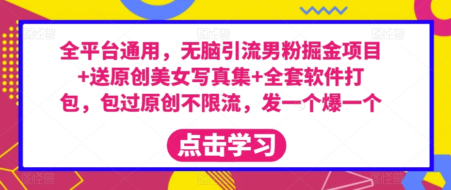 全平台通用，无脑引流男粉掘金项目+送原创美女写真集+全套软件打包，包过原创不限流，发一个爆一个【揭秘】-创客云联盟