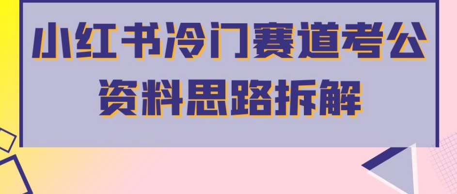小红书冷门赛道考公资料思路拆解，简单搬运无需操作，转化高涨粉快轻松月入过万-创客云联盟