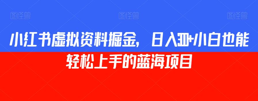 小红书虚拟资料掘金，日入300+小白也能轻松上手的蓝海项目【揭秘】-创客云联盟
