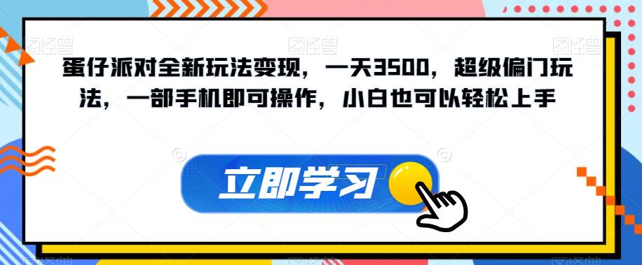 蛋仔派对全新玩法变现，一天3500，超级偏门玩法，一部手机即可操作，小白也可以轻松上手-创客云联盟