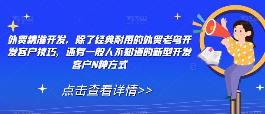 外贸精准开发，除了经典耐用的外贸老鸟开发客户技巧，还有一般人不知道的新型开发客户N种方式-创客云联盟
