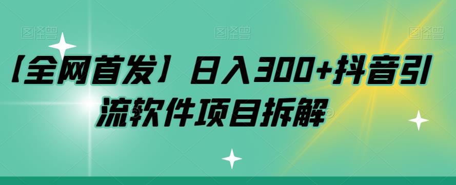 【全网首发】日入300+抖音引流软件项目拆解【揭秘】-创客云联盟