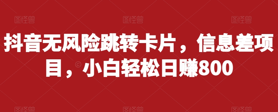 抖音无风险跳转卡片，信息差项目，小白轻松日赚800-创客云联盟