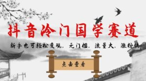 抖音冷门国学赛道，新手也可轻松变现，无门槛，流量大，涨粉快-创客云联盟