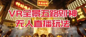 VR全景模式五路财神无人直播玩法，抖音目前最火的玩法独家制作【吸金又吸睛】-创客云联盟